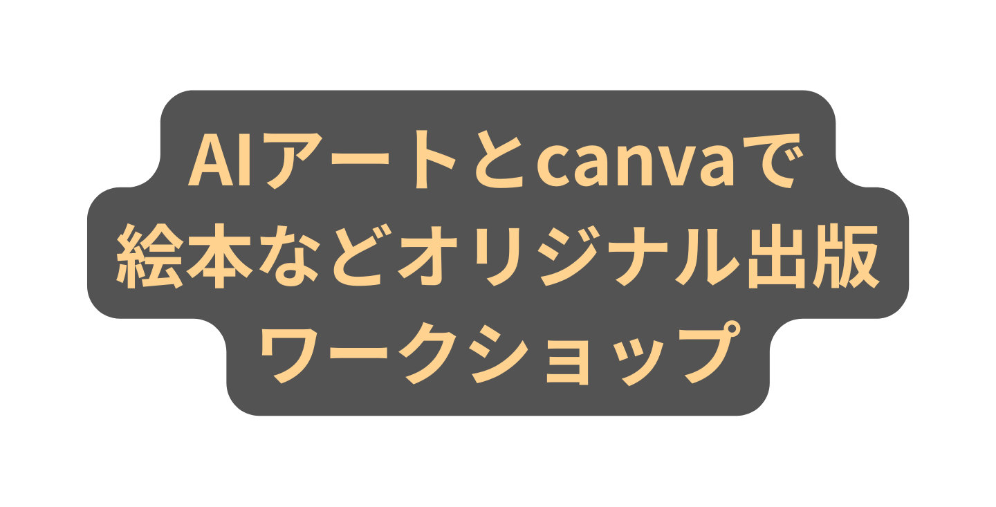 AIアートとcanvaで 絵本などオリジナル出版 ワークショップ